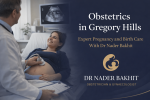 Obstetrics in Gregory Hills: Expert Pregnancy and Birth Care With Dr Nader Bakhit